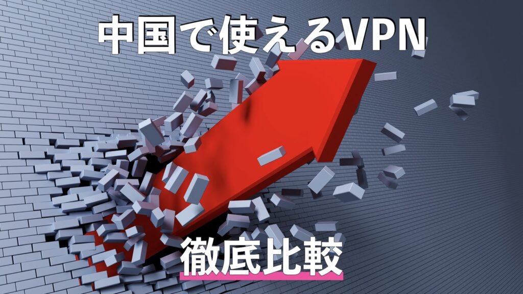 【人気10社比較】中国で使えるおすすめVPN｜金盾の壁をぶっ壊す！